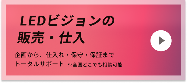 LEDビジョンの販売・仕入 企画から、仕入れ・保守・保証までトータルサポート ※全国どこでも相談可能